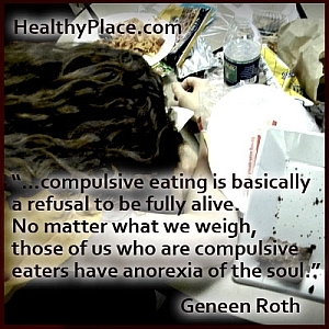 Cita perspicaz sobre los trastornos alimentarios:... la alimentación compulsiva es básicamente una negativa a estar completamente vivo. No importa lo que pesemos, aquellos de nosotros que somos comedores compulsivos tenemos anorexia del alma.