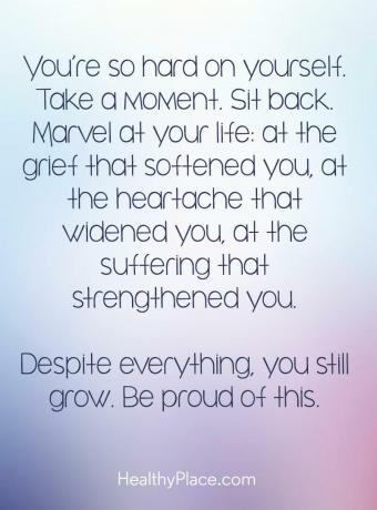 Cita de enfermedad mental: eres tan duro contigo mismo. Toma un descanso. Siéntate. Maravíllate con tu vida: con el dolor que te ablandó, con la angustia que te ensanchó, con el sufrimiento que te fortaleció. A pesar de todo, todavía creces. Estar orgulloso de esto.