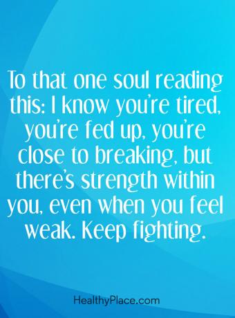 Cita de enfermedad mental: para esa alma que lee esto: Sé que estás cansado, estás harto, estás cerca de romperte, pero hay fuerza dentro de ti, siempre que te sientes débil. Seguir luchando.