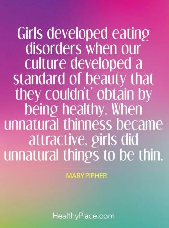 Cita de los trastornos alimentarios: las niñas desarrollaron trastornos alimentarios cuando nuestra cultura desarrolló un estándar de belleza que no podían obtener al estar saludables. Cuando la delgadez antinatural se volvió atractiva, las chicas hicieron cosas antinaturales para ser delgadas.